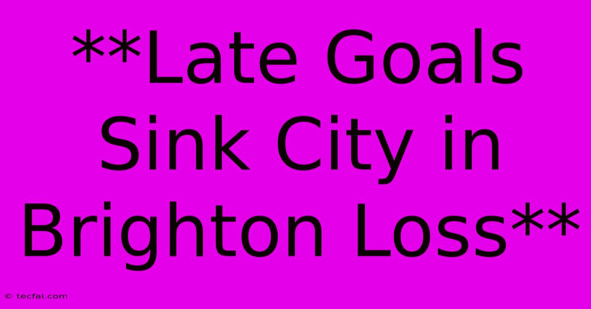 **Late Goals Sink City In Brighton Loss**