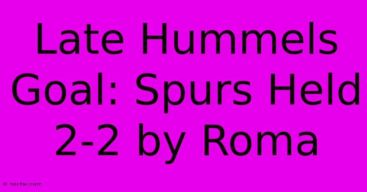 Late Hummels Goal: Spurs Held 2-2 By Roma