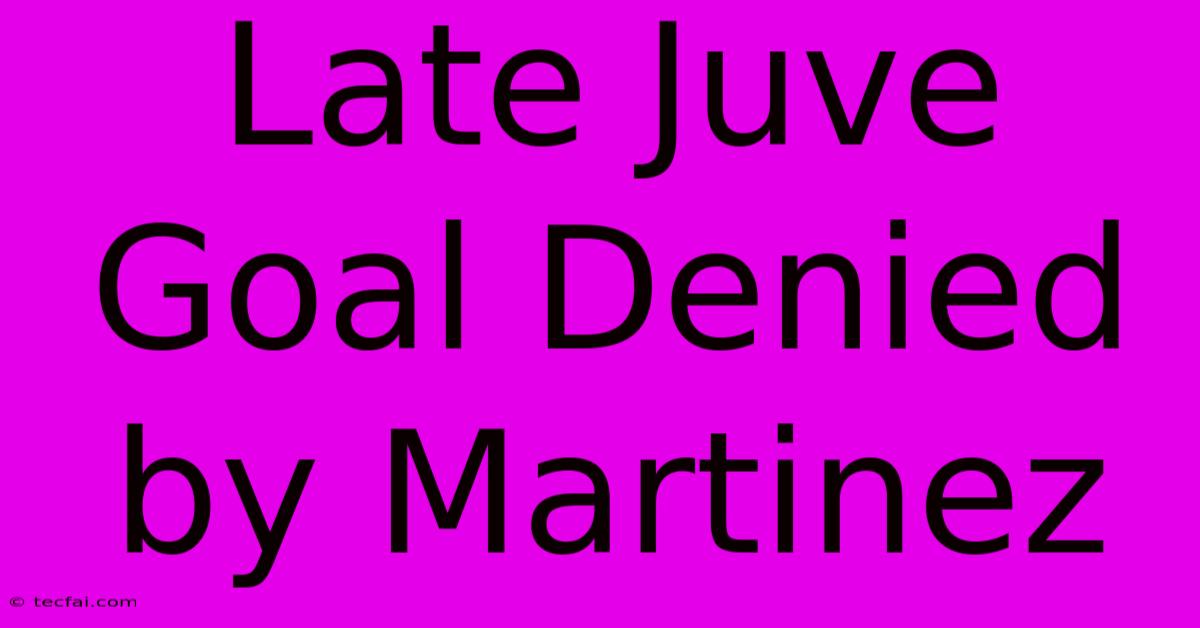 Late Juve Goal Denied By Martinez