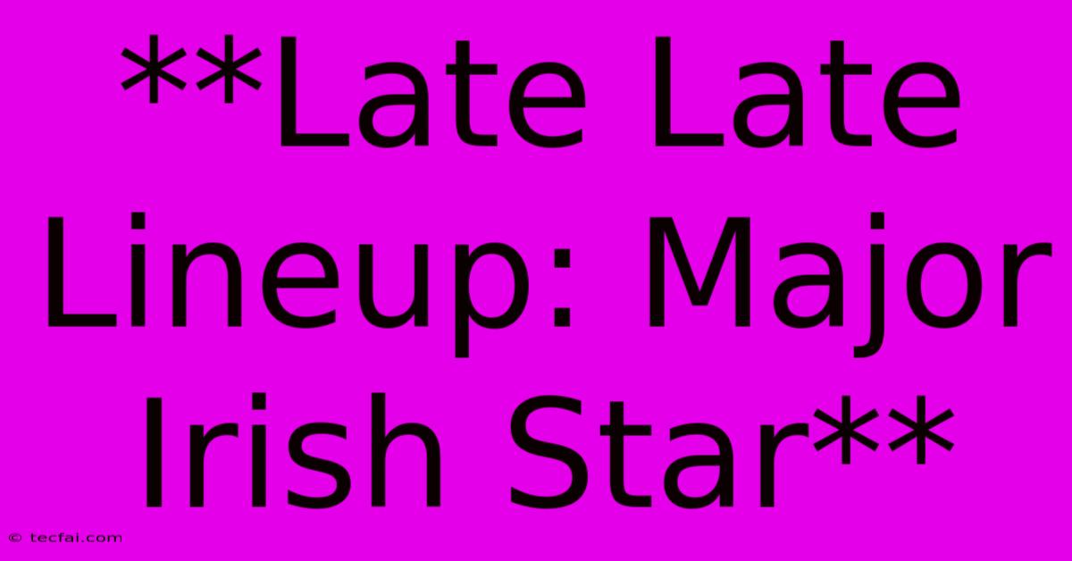 **Late Late Lineup: Major Irish Star** 