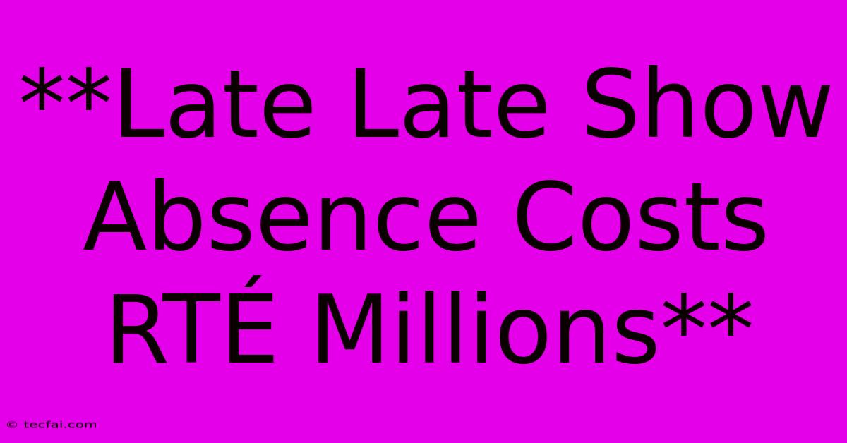 **Late Late Show Absence Costs RTÉ Millions**