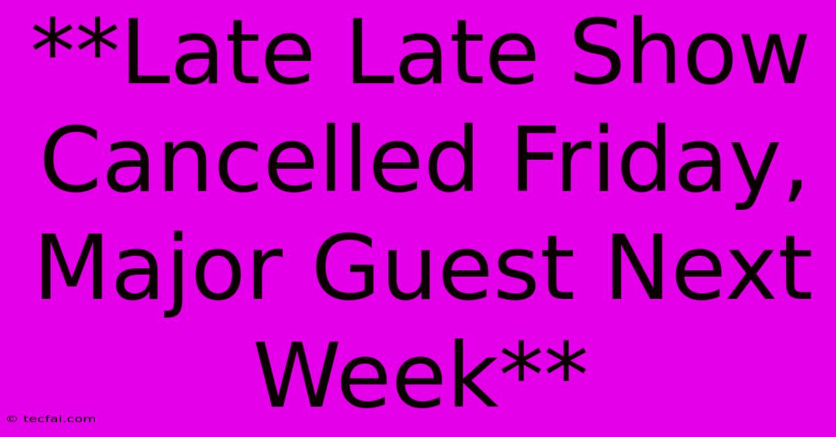 **Late Late Show Cancelled Friday, Major Guest Next Week**