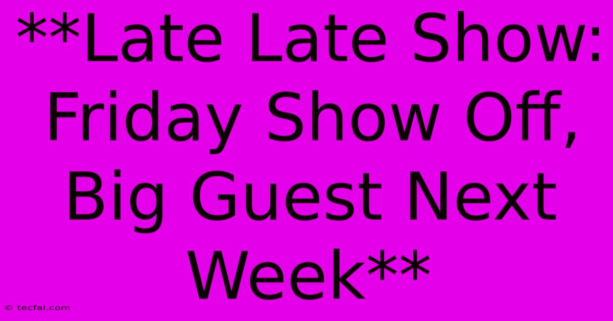 **Late Late Show: Friday Show Off, Big Guest Next Week**