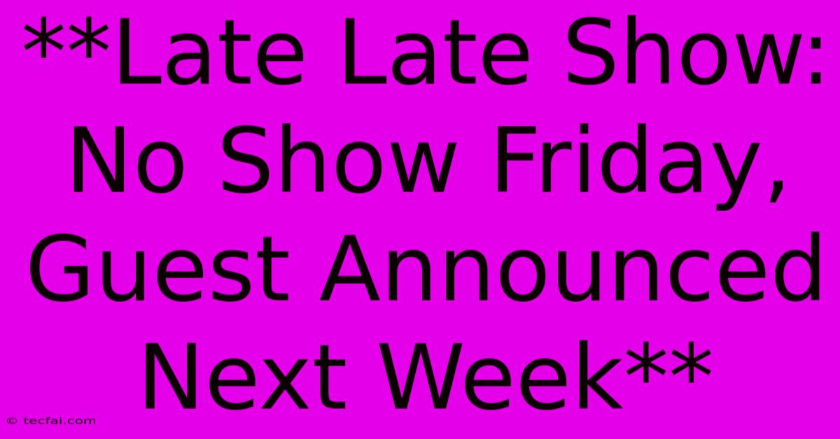 **Late Late Show: No Show Friday, Guest Announced Next Week**