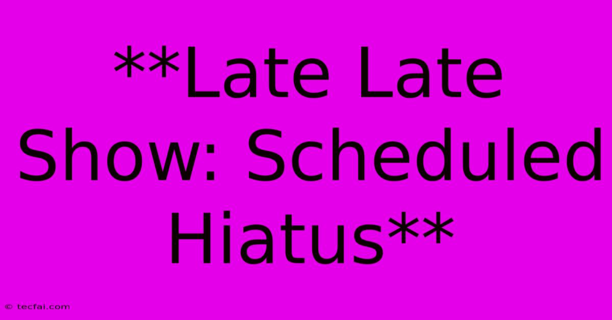 **Late Late Show: Scheduled Hiatus** 