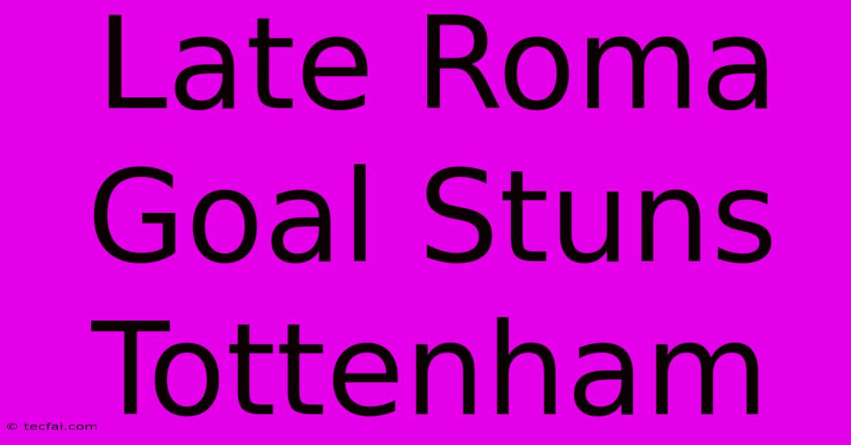 Late Roma Goal Stuns Tottenham