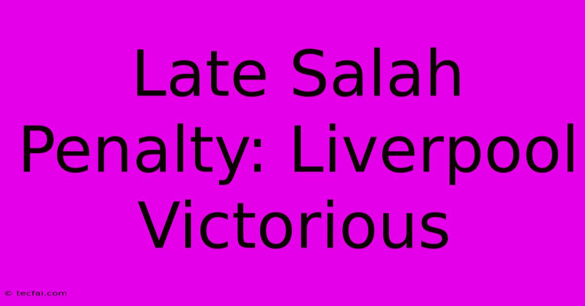 Late Salah Penalty: Liverpool Victorious