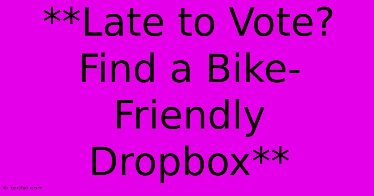 **Late To Vote? Find A Bike-Friendly Dropbox**