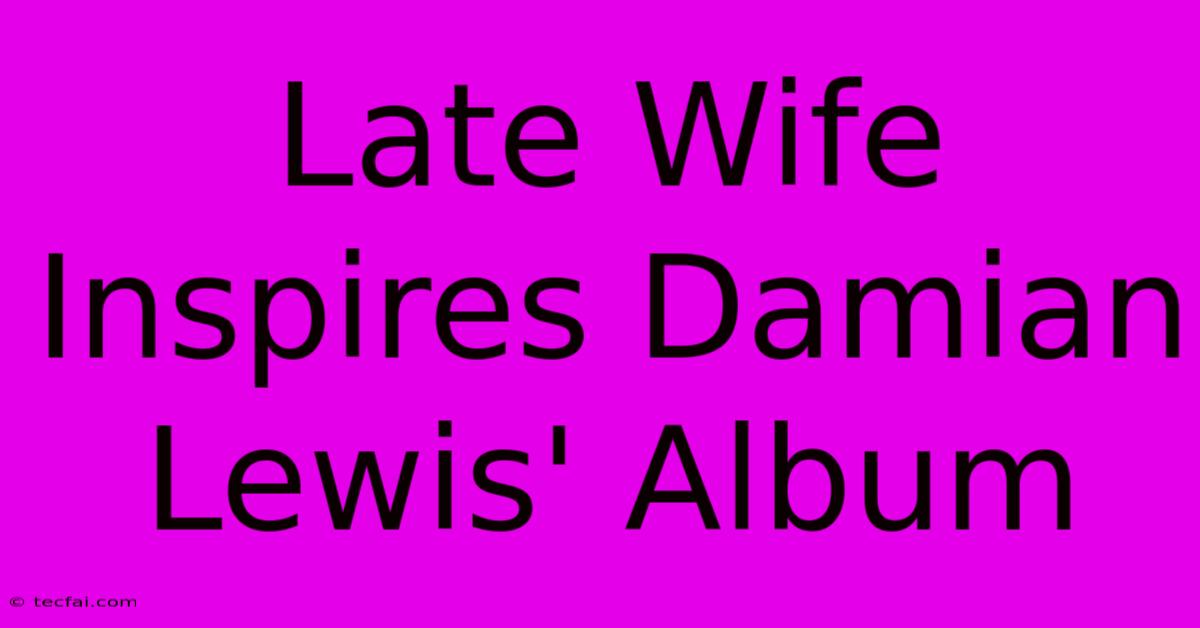 Late Wife Inspires Damian Lewis' Album 