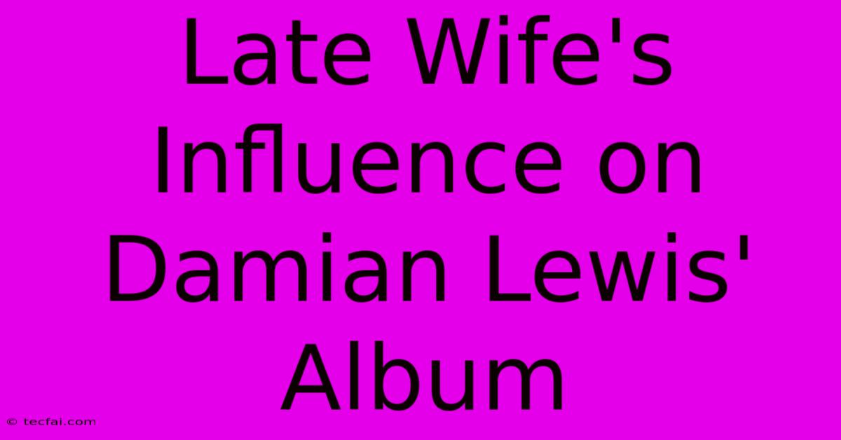 Late Wife's Influence On Damian Lewis' Album 