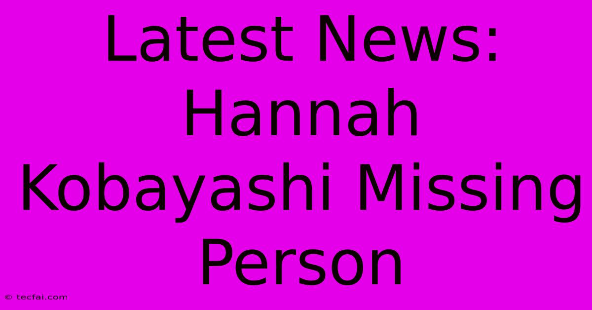 Latest News: Hannah Kobayashi Missing Person