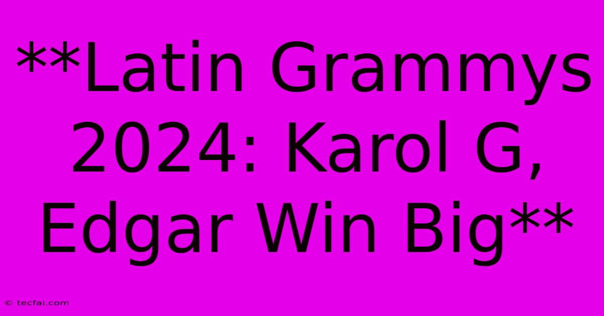 **Latin Grammys 2024: Karol G, Edgar Win Big** 