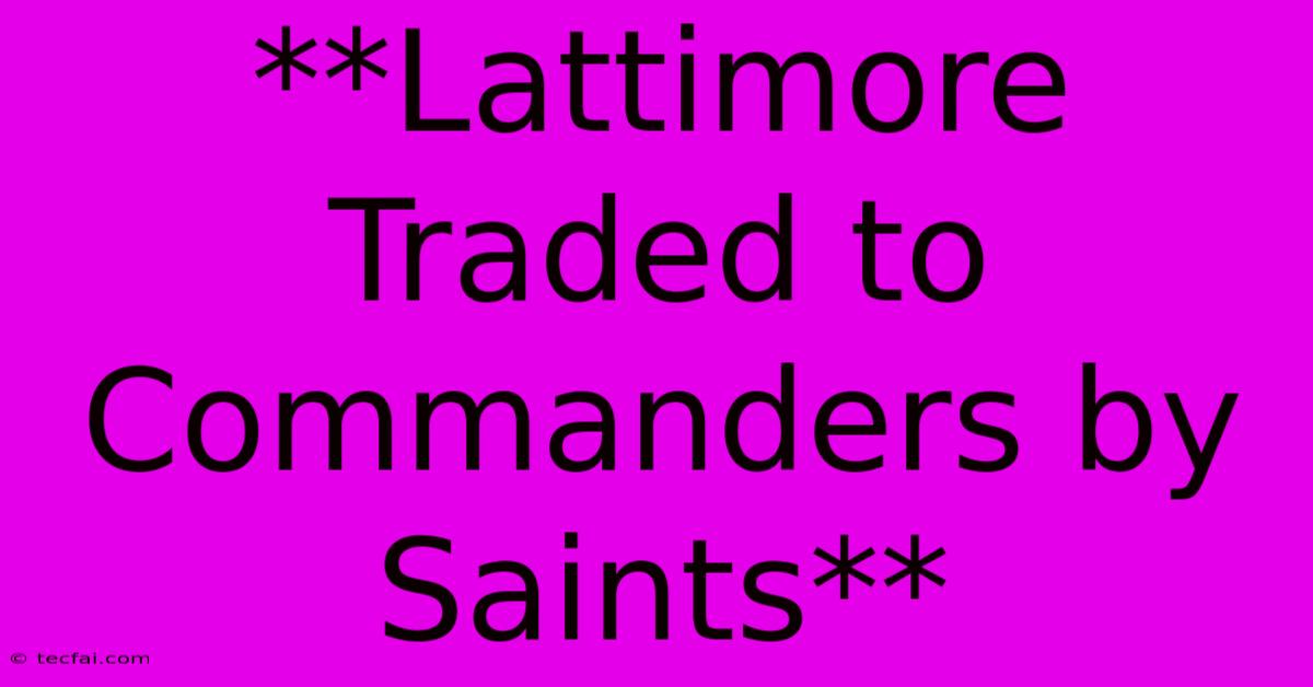 **Lattimore Traded To Commanders By Saints**