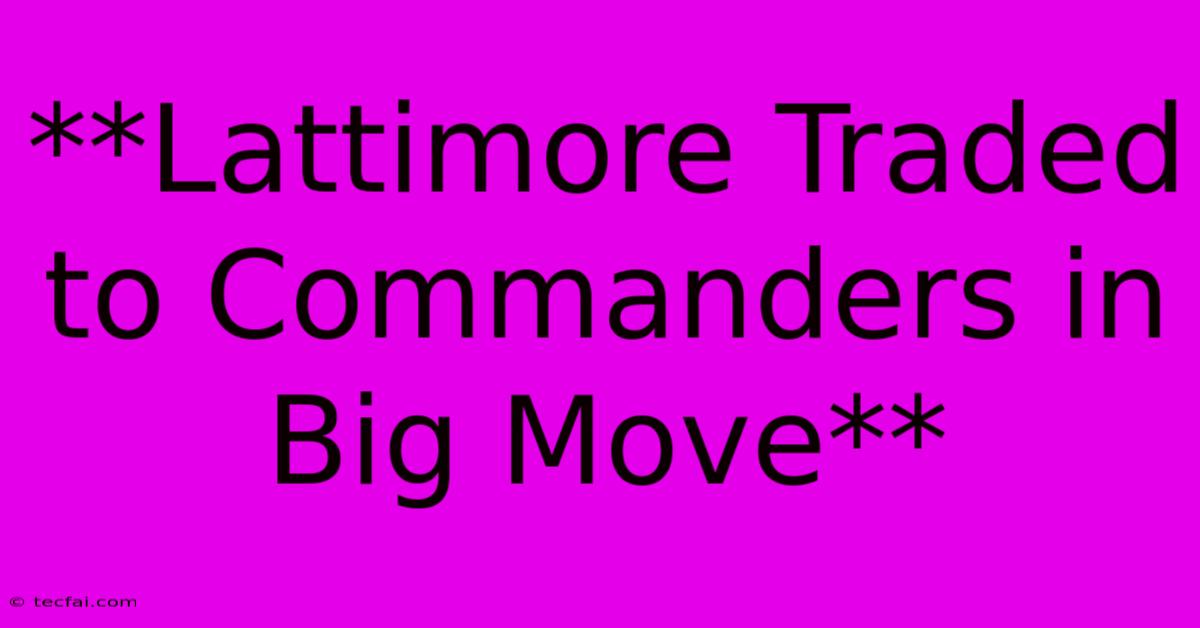 **Lattimore Traded To Commanders In Big Move** 