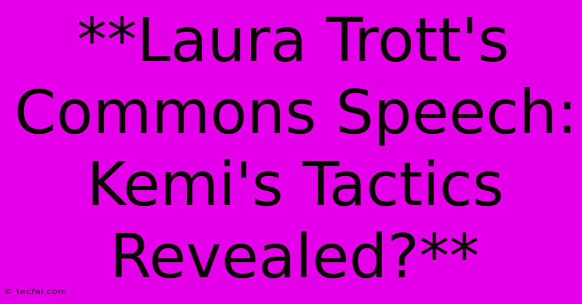 **Laura Trott's Commons Speech: Kemi's Tactics Revealed?**