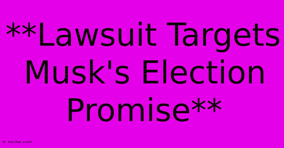 **Lawsuit Targets Musk's Election Promise**