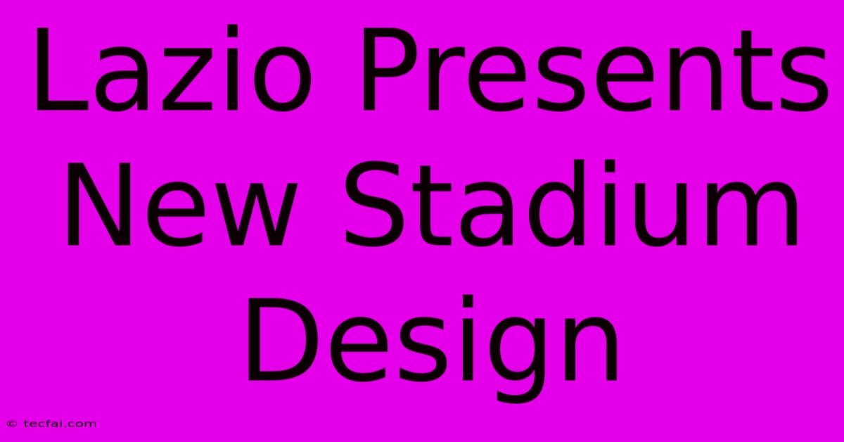 Lazio Presents New Stadium Design