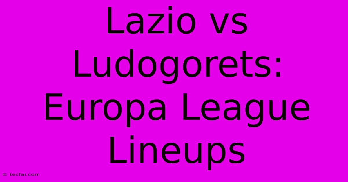 Lazio Vs Ludogorets: Europa League Lineups