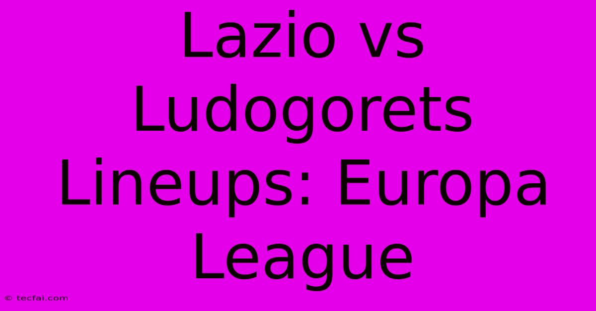 Lazio Vs Ludogorets Lineups: Europa League