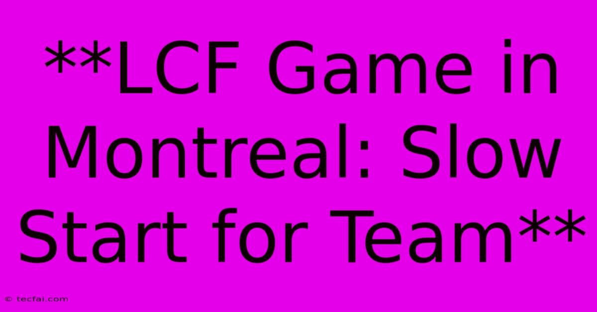 **LCF Game In Montreal: Slow Start For Team**