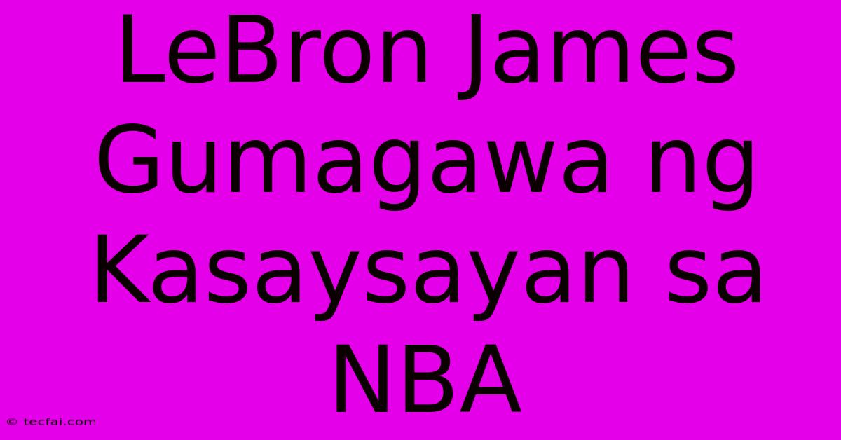 LeBron James Gumagawa Ng Kasaysayan Sa NBA