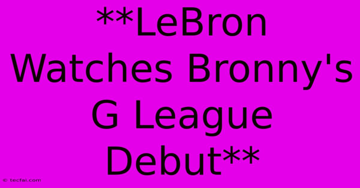 **LeBron Watches Bronny's G League Debut**