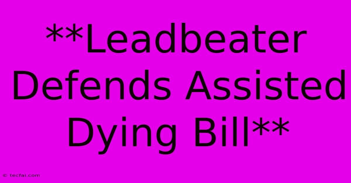 **Leadbeater Defends Assisted Dying Bill**