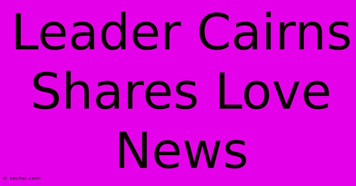 Leader Cairns Shares Love News