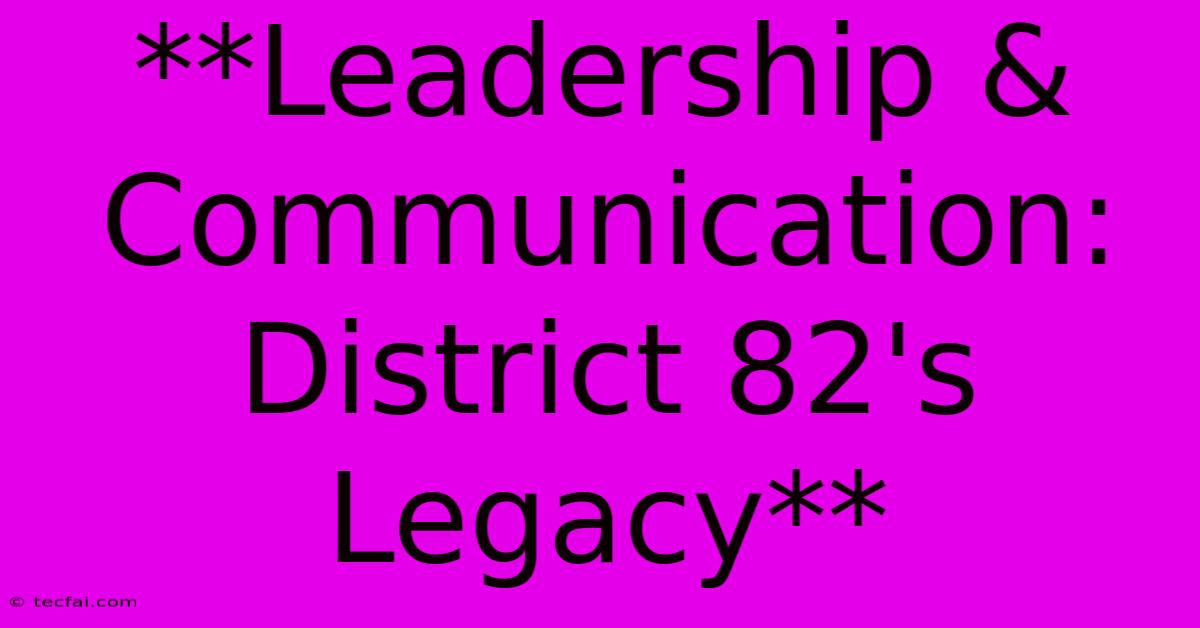 **Leadership & Communication: District 82's Legacy** 