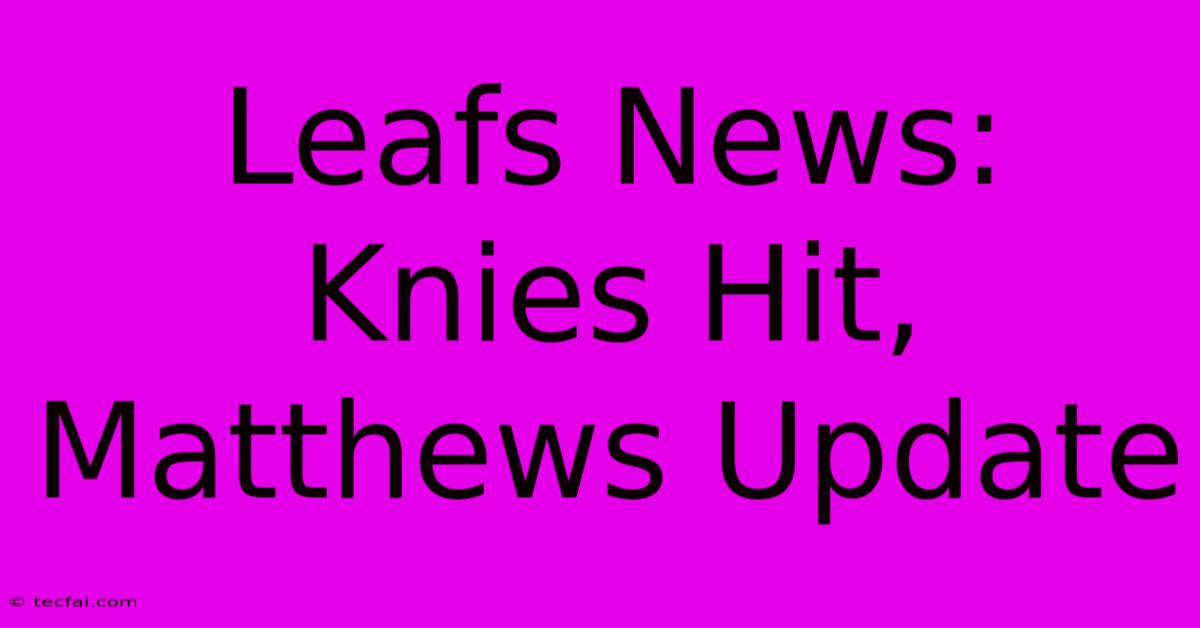 Leafs News: Knies Hit, Matthews Update