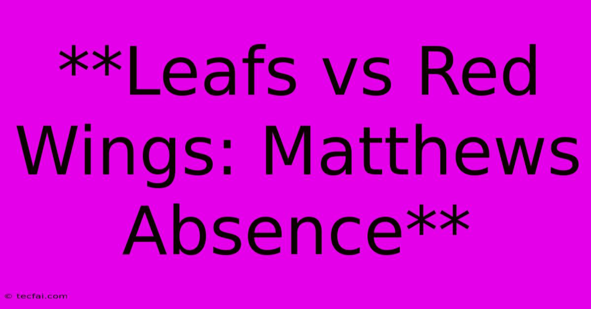 **Leafs Vs Red Wings: Matthews Absence**