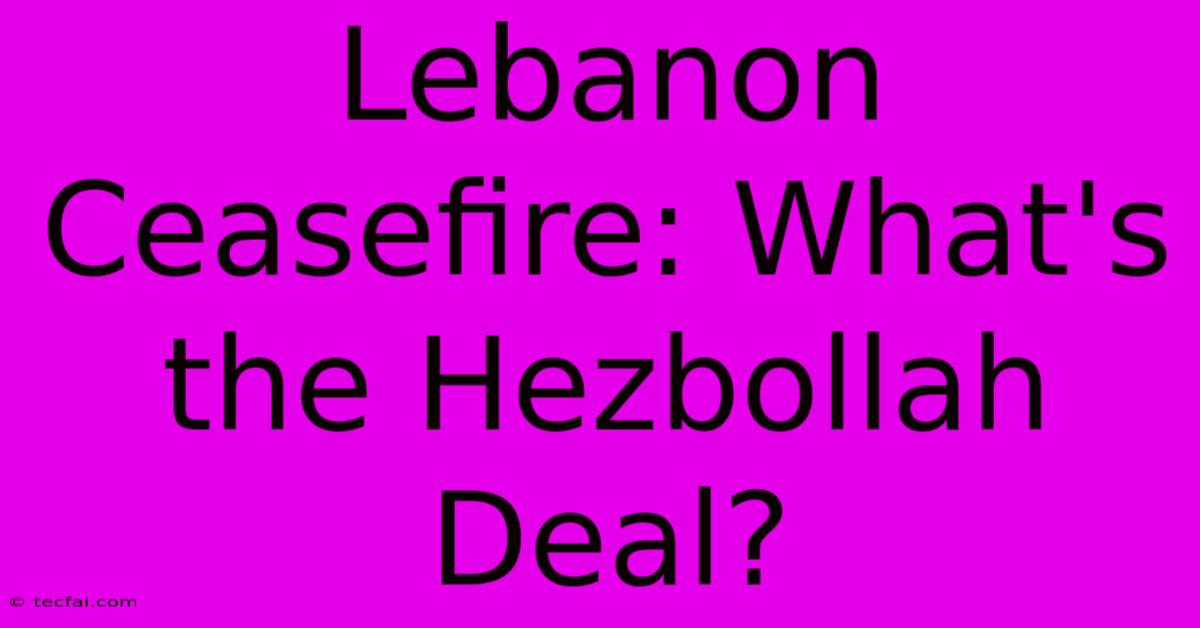 Lebanon Ceasefire: What's The Hezbollah Deal?