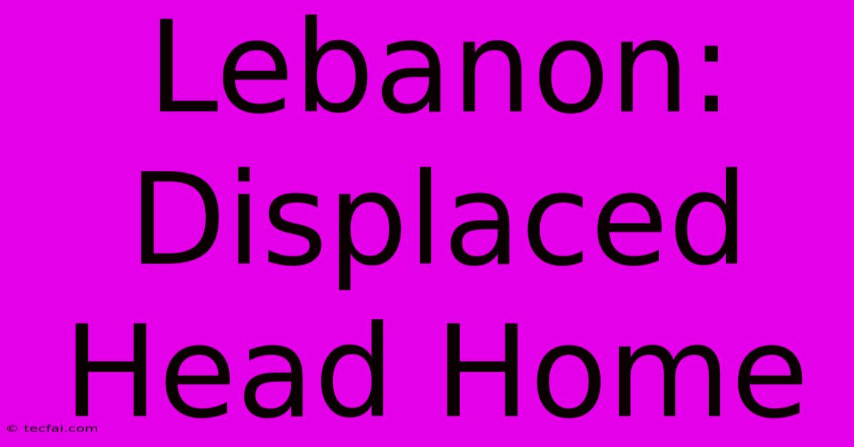 Lebanon: Displaced Head Home