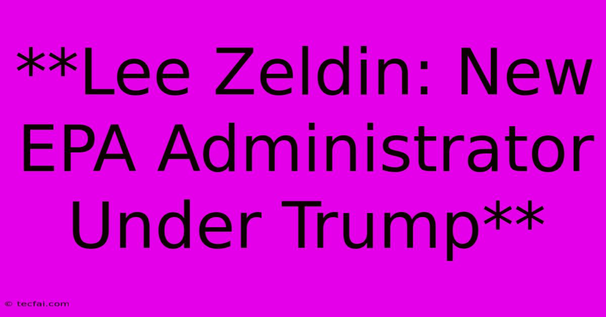 **Lee Zeldin: New EPA Administrator Under Trump**