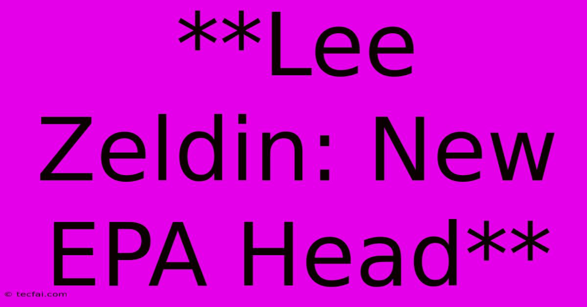 **Lee Zeldin: New EPA Head**