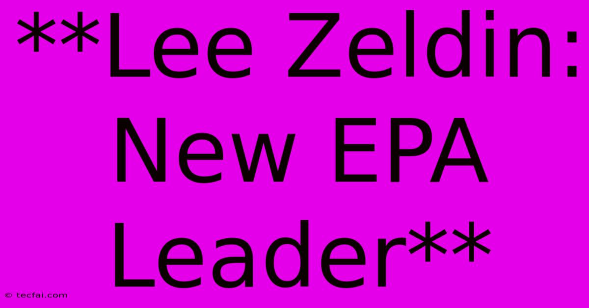 **Lee Zeldin: New EPA Leader** 