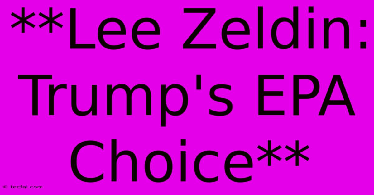 **Lee Zeldin: Trump's EPA Choice**