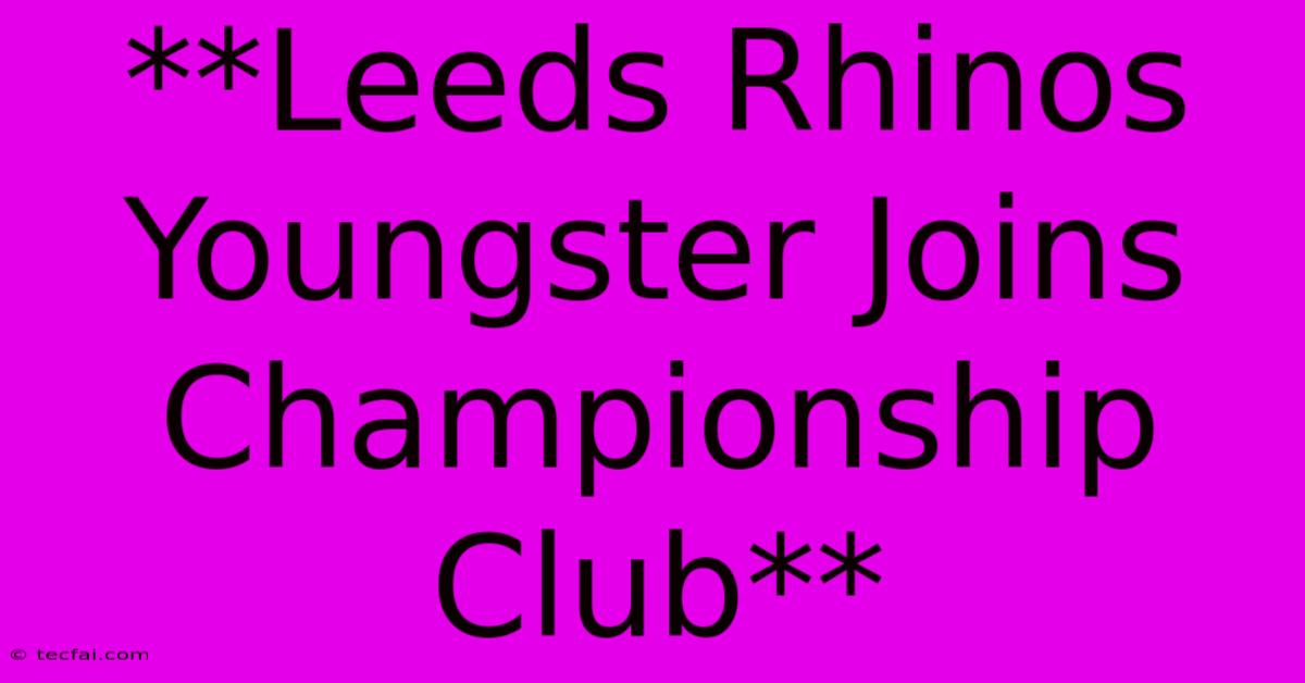 **Leeds Rhinos Youngster Joins Championship Club** 