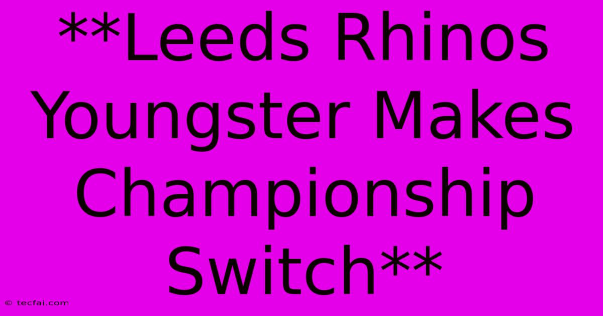 **Leeds Rhinos Youngster Makes Championship Switch** 