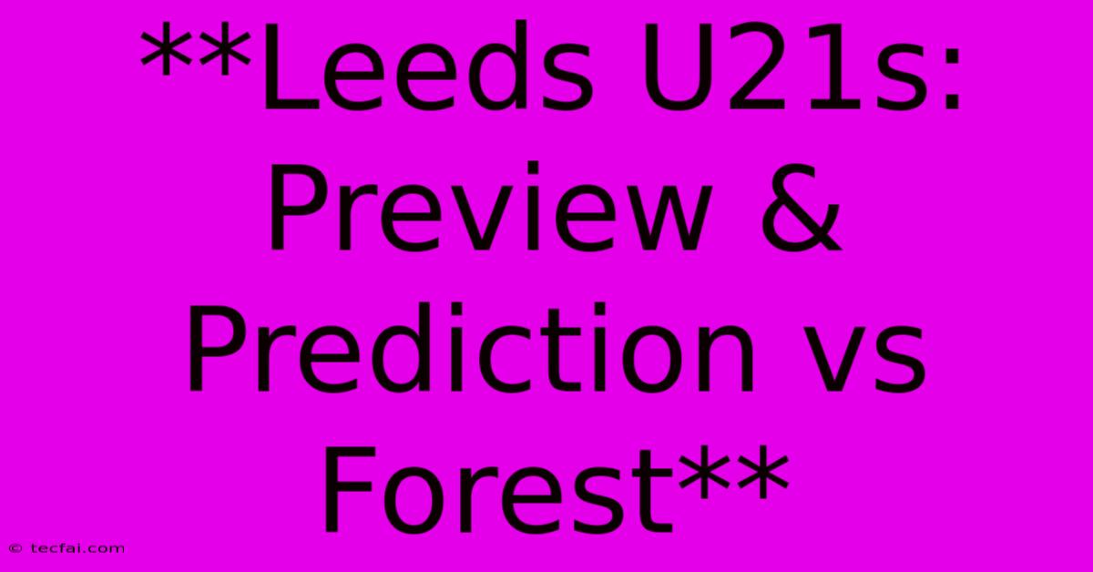 **Leeds U21s: Preview & Prediction Vs Forest** 