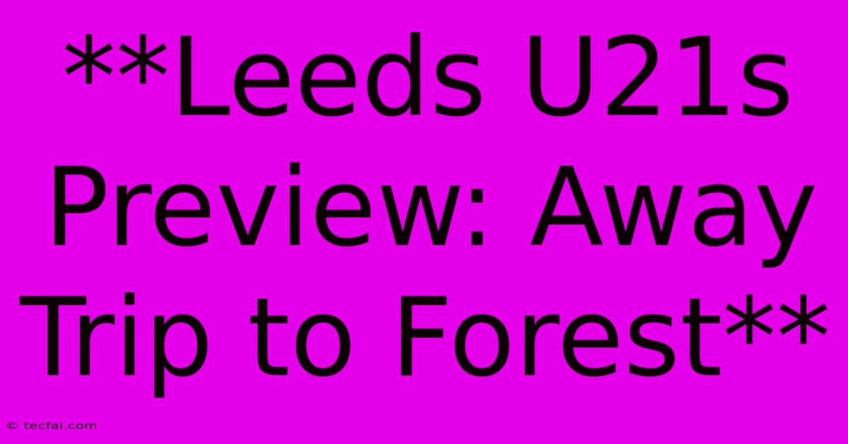 **Leeds U21s Preview: Away Trip To Forest**