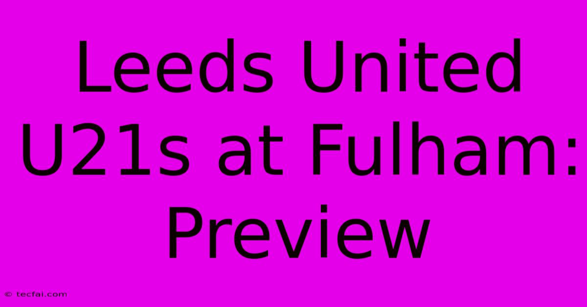 Leeds United U21s At Fulham: Preview