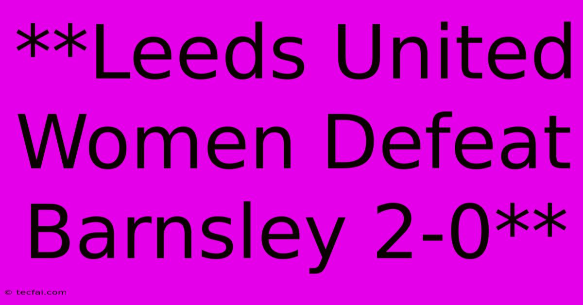 **Leeds United Women Defeat Barnsley 2-0**