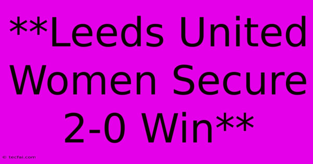 **Leeds United Women Secure 2-0 Win** 