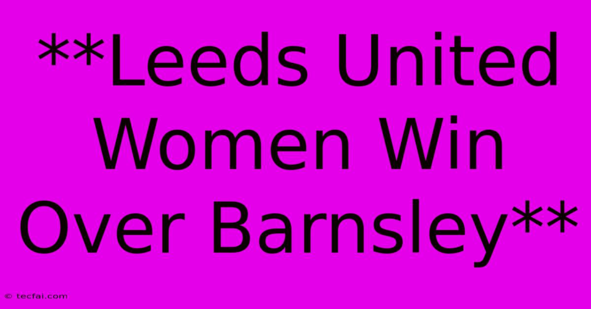 **Leeds United Women Win Over Barnsley**