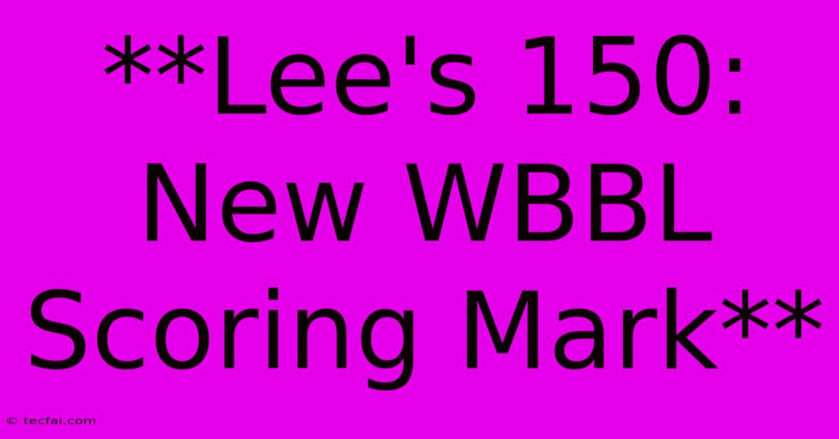 **Lee's 150: New WBBL Scoring Mark**