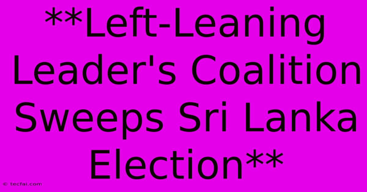 **Left-Leaning Leader's Coalition Sweeps Sri Lanka Election**