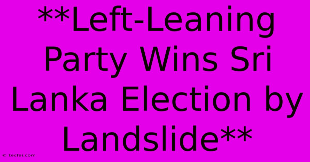 **Left-Leaning Party Wins Sri Lanka Election By Landslide** 