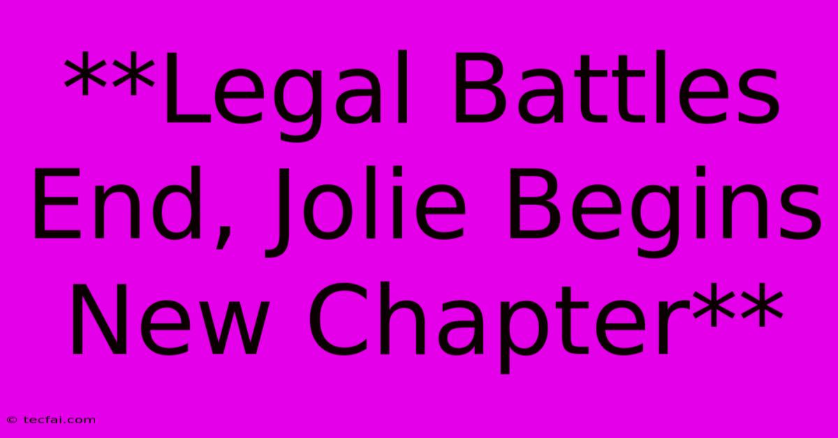 **Legal Battles End, Jolie Begins New Chapter** 