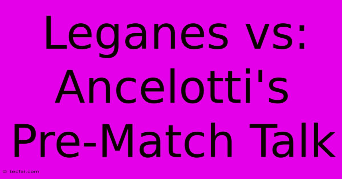 Leganes Vs: Ancelotti's Pre-Match Talk